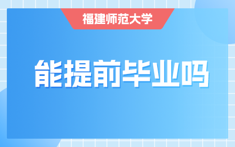 讀福建師范大學在職研究生能提前畢業嗎？