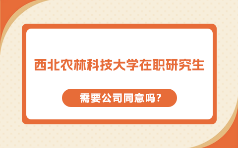 西北农林科技大学在职研究生需要公司同意吗？