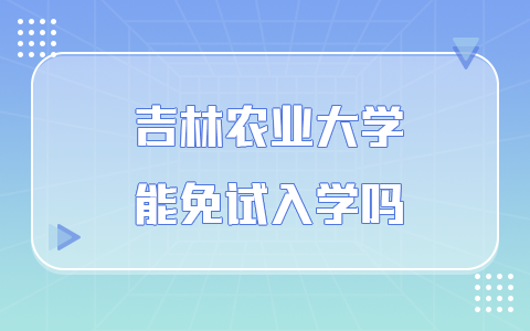 吉林农业大学在职研究生能免试入学吗？