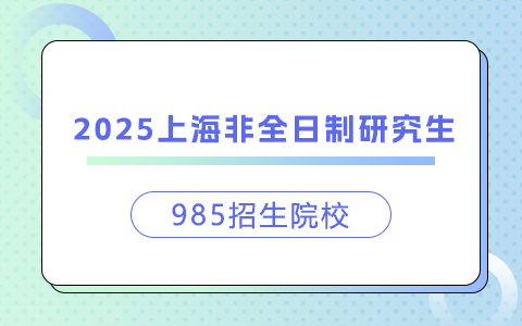 2025上海非全日制研究生招生985院校