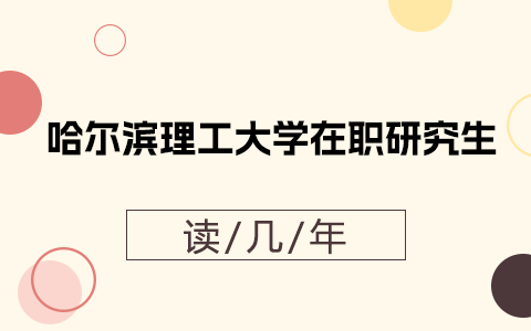 哈爾濱理工大學在職研究生要讀幾年？