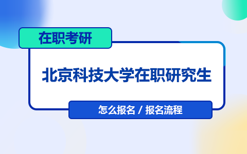 北京科技大學在職研究生報名流程是怎樣的？