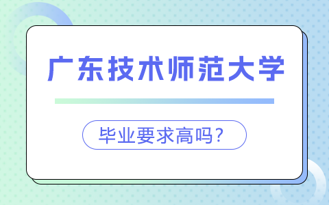 广东技术师范大学在职研究生毕业要求高吗？