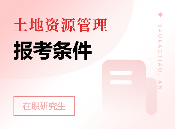 2024年土地资源管理在职研究生报考条件