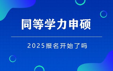 2025年同等学力申硕报名开始了吗