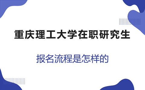 重庆理工大学在职研究生报名流程是怎样的？