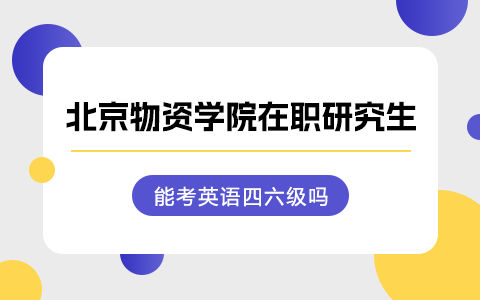 北京物资学院在职研究生能考英语四六级吗？