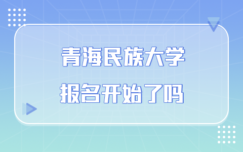 青海民族大学在职研究生考试报名开始了吗？