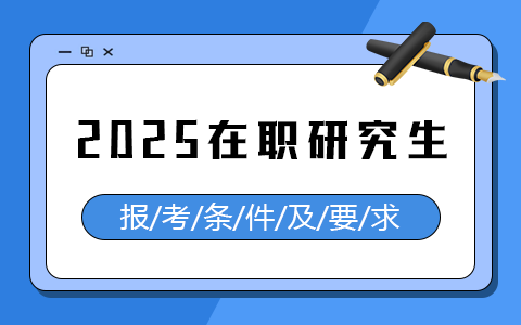 超全详解：2025在职研究生报考条件及要求是什么？