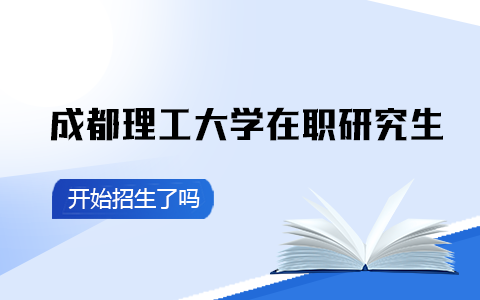 成都理工大学在职研究生开始招生了吗？