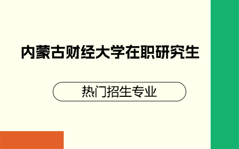 内蒙古财经大学在职研究生热门专业有哪些？