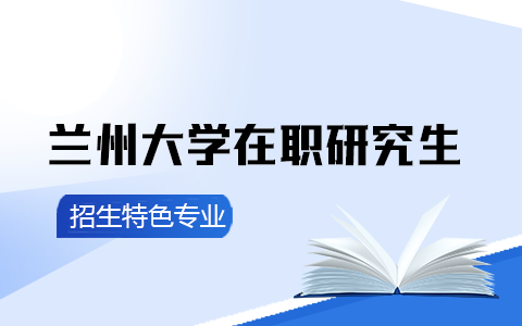 兰州大学在职研究生招生特色专业