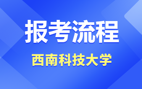 西南科技大学在职研究生报考流程是怎样的？