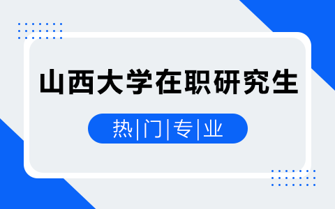 山西大学在职研究生热门专业有哪些？