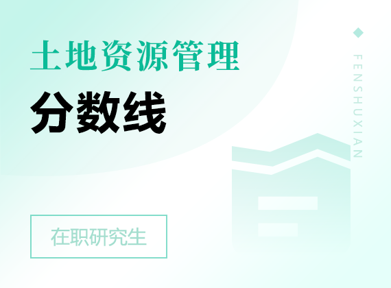 2024年土地资源管理在职研究生分数线