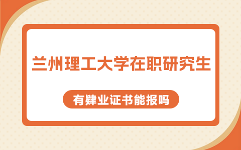 有肄业证书能报兰州理工大学在职研究生吗？