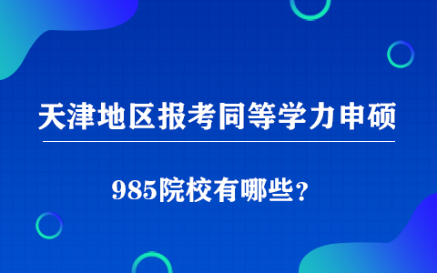 天津地區(qū)能報(bào)考同等學(xué)力申碩的985院校有哪些？