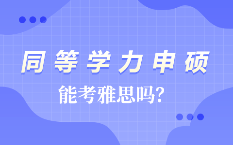 同等學(xué)力申碩能考雅思嗎？