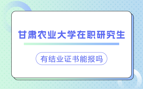 有结业证书能报甘肃农业大学在职研究生吗？