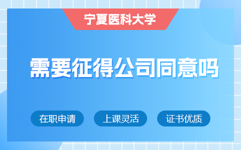 宁夏医科大学在职研究生需要征得公司同意吗？