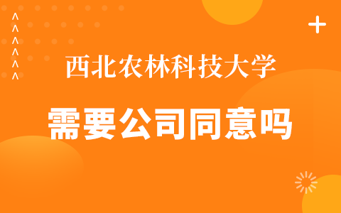 西北农林科技大学在职研究生需要公司同意