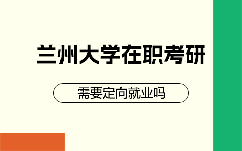 兰州大学在职研究生定向就业