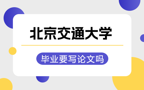 北京交通大学在职研究生毕业要写论文吗？