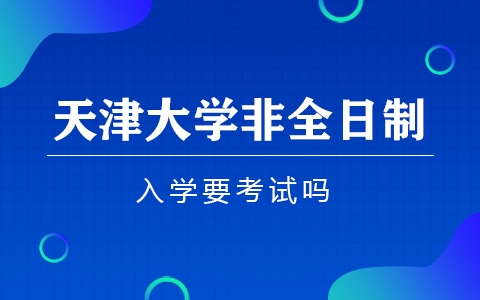 天津大学非全日制研究生入学要考试吗？