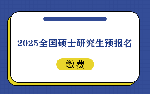 2025全国硕士研究生预报名需要缴费吗？怎么缴？