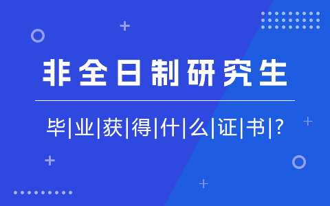  非全日制研究生毕业获得什么证书