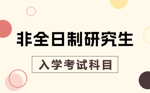 非全日制研究生入学考试科目有哪些？