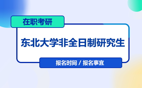 东北大学非全日制研究生报名时间是什么时候？