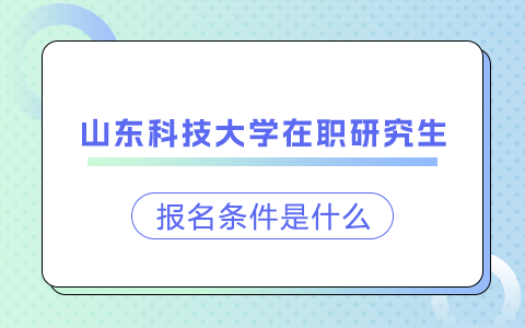 山东科技大学在职研究生报名条件