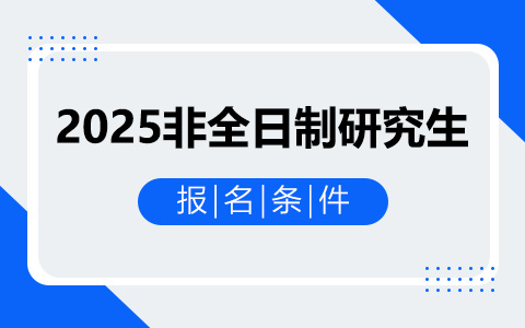  须知：2025非全日制研究生报名条件