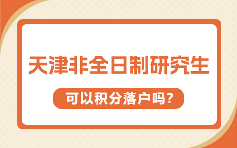  天津非全日制研究生可以積分落戶嗎？