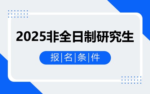 须知：2025非全日制研究生报名条件