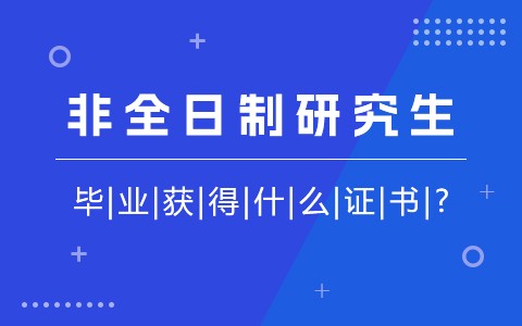 非全日制研究生毕业获得什么证书？