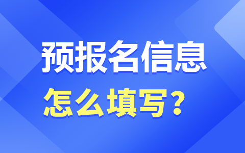 全国硕士研究生预报名的信息怎么填？填什么？2025