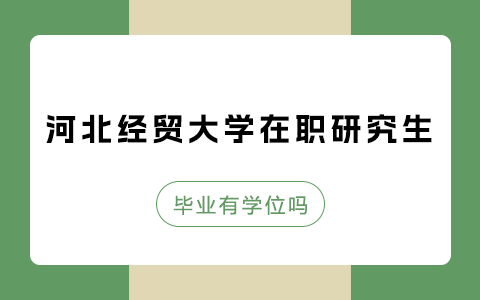 河北經(jīng)貿(mào)大學(xué)在職研究生畢業(yè)有學(xué)位嗎？