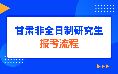 甘肃省非全日制研究生报考流程