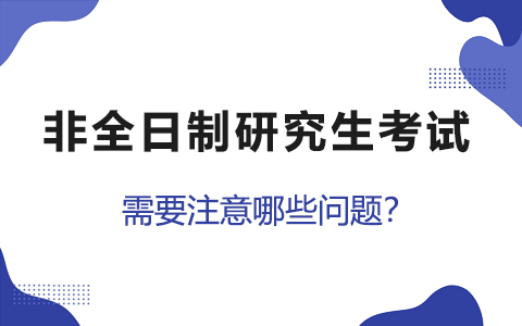 非全日制研究生考试需要注意哪些问题？