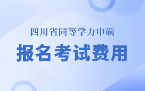 四川省同等學力申碩報名考試費用標準