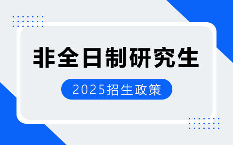 2025年非全日制研究生招生政策（附报考条件）