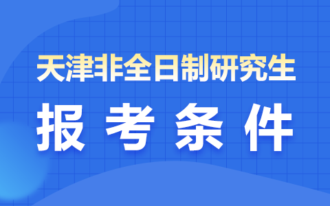 天津市非全日制研究生报考条件与要求