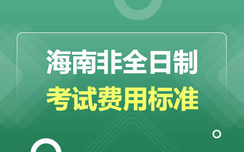 海南省非全日制研究生報名考試費用標準