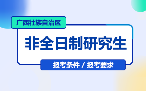 广西壮族自治区非全日制研究生报考条件与要求