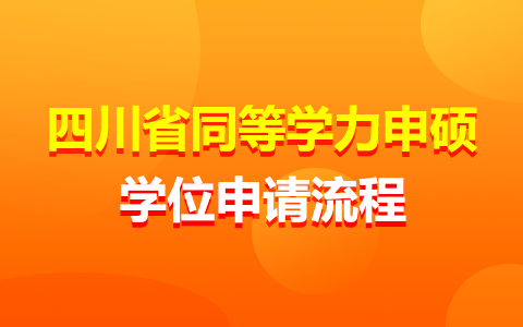 四川省同等學力申碩人員學位申請流程