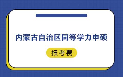 内蒙古自治区同等学力申硕报考费