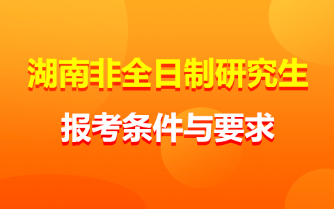 湖南省非全日制研究生報考條件與要求