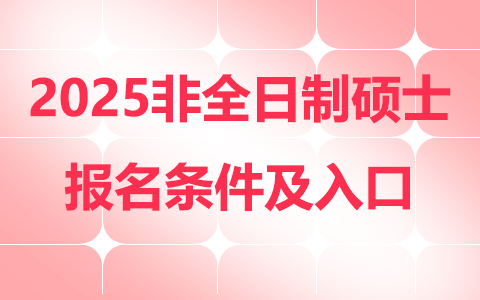 2025年非全日制研究生报名条件及入口